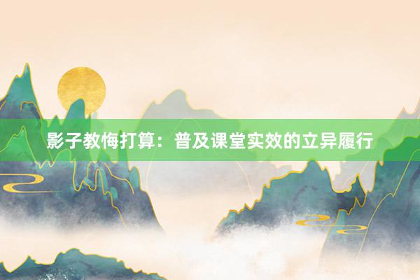 影子教悔打算：普及课堂实效的立异履行