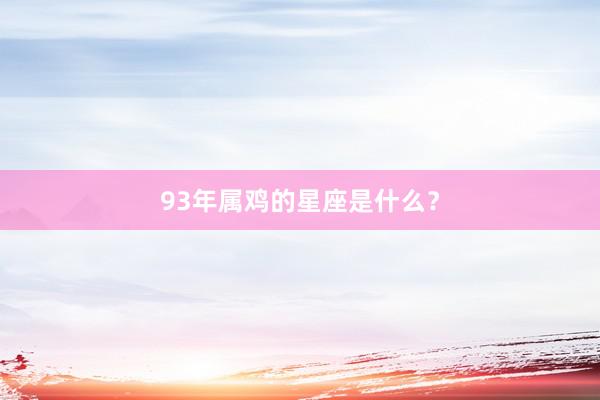 93年属鸡的星座是什么？
