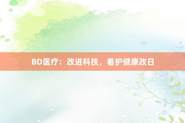 BD医疗:改进科技,看护健康改日