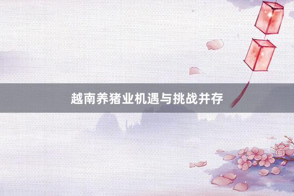 越南养猪业机遇与挑战并存