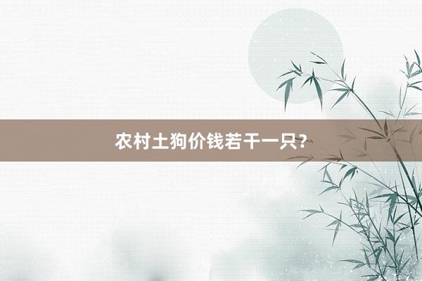 农村土狗价钱若干一只？